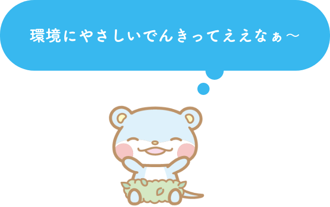 環境にやさしいでんきってええなぁ〜